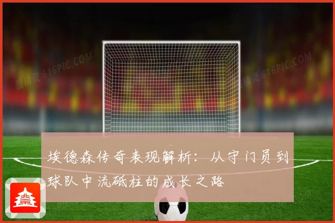 埃德森传奇表现解析：从守门员到球队中流砥柱的成长之路