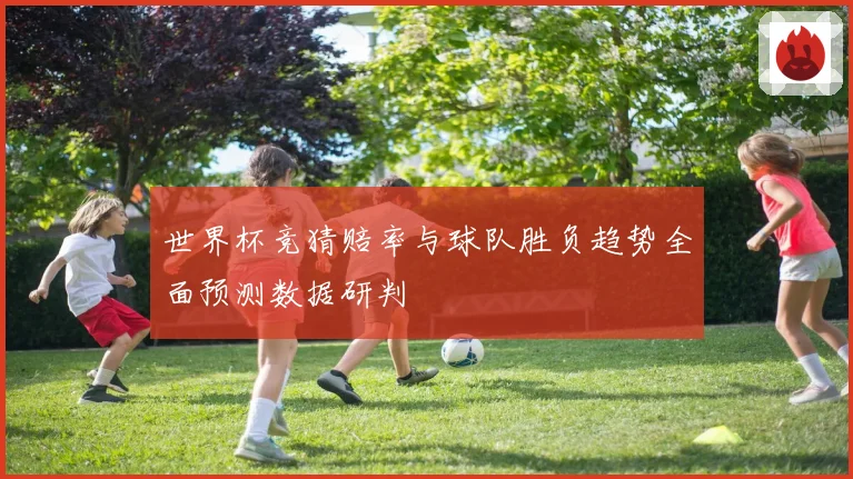 世界杯竞猜赔率与球队胜负趋势全面预测数据研判