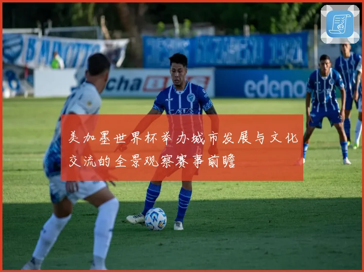 美加墨世界杯举办城市发展与文化交流的全景观察赛事前瞻