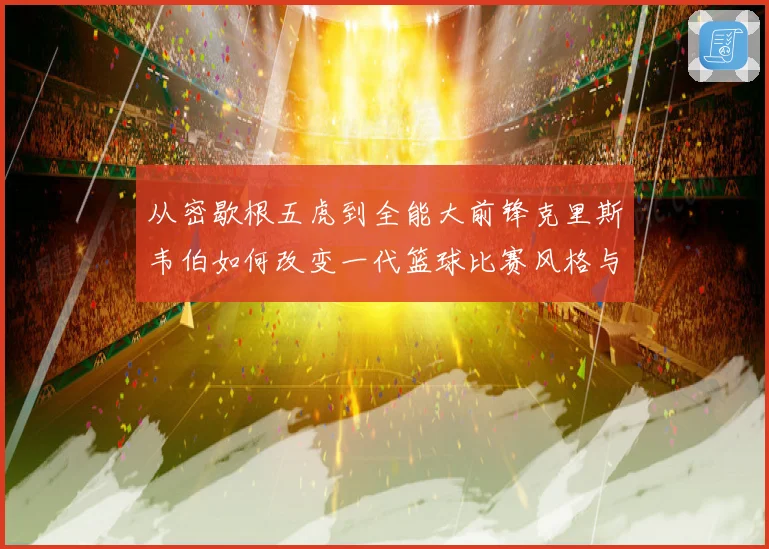 从密歇根五虎到全能大前锋克里斯韦伯如何改变一代篮球比赛风格与传奇地位