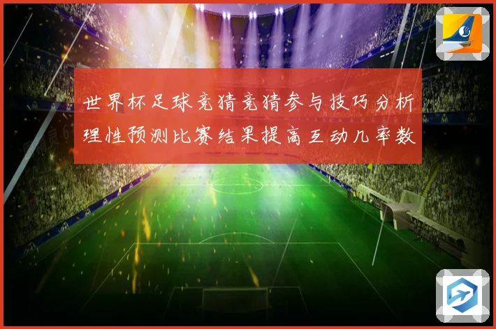 世界杯足球竞猜竞猜参与技巧分析理性预测比赛结果提高互动几率数据研判