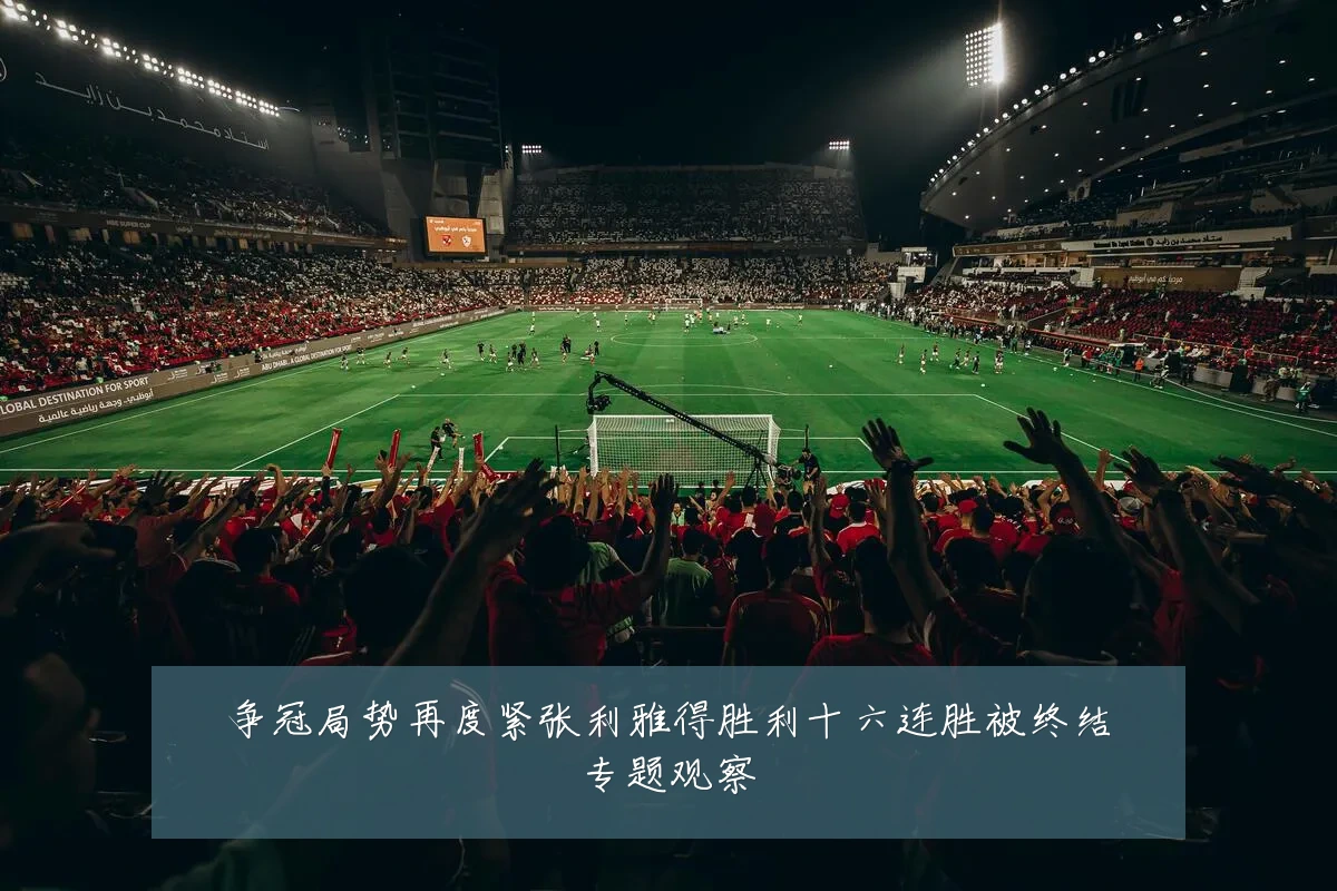 争冠局势再度紧张利雅得胜利十六连胜被终结专题观察