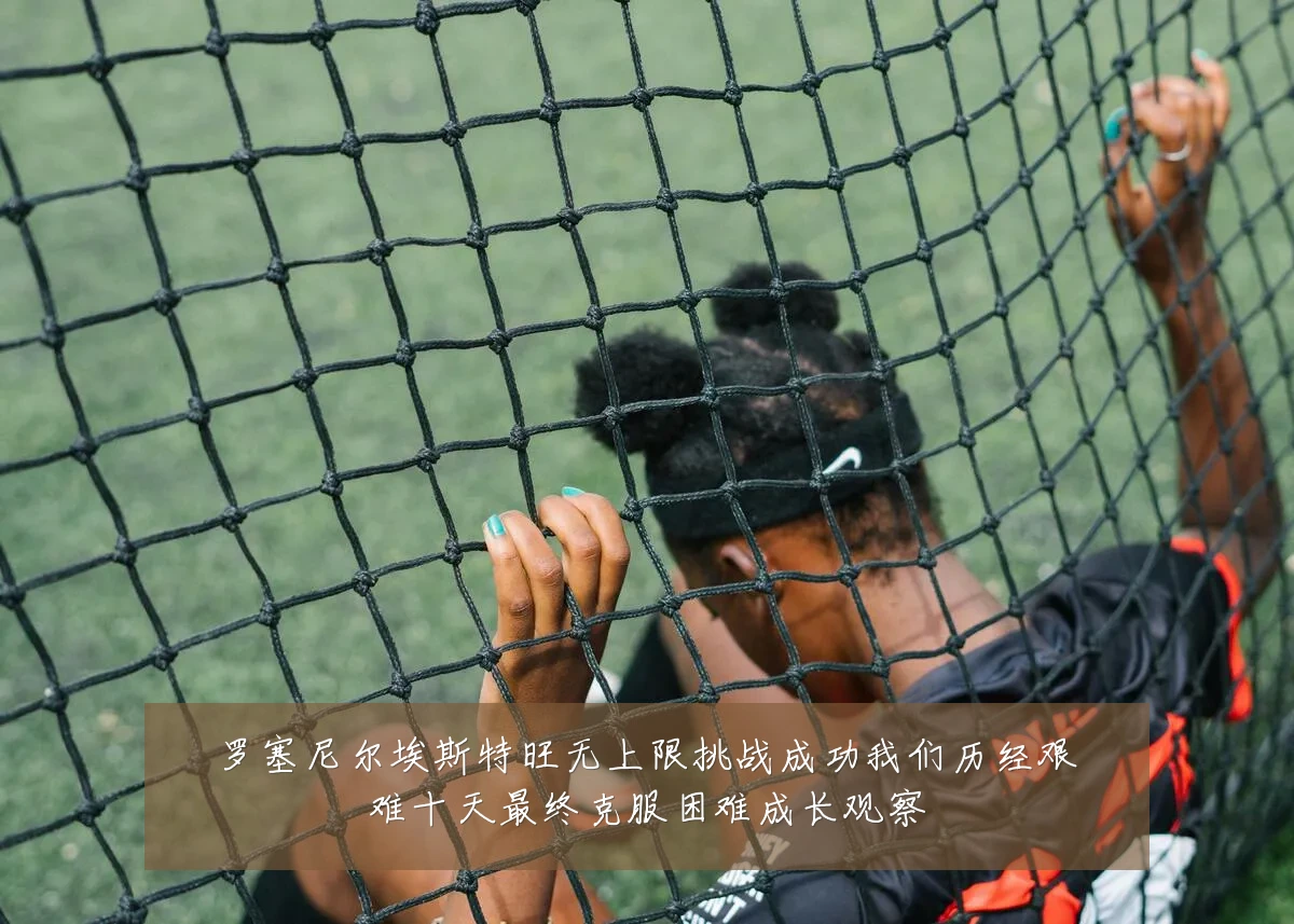 罗塞尼尔埃斯特旺无上限挑战成功我们历经艰难十天最终克服困难成长观察