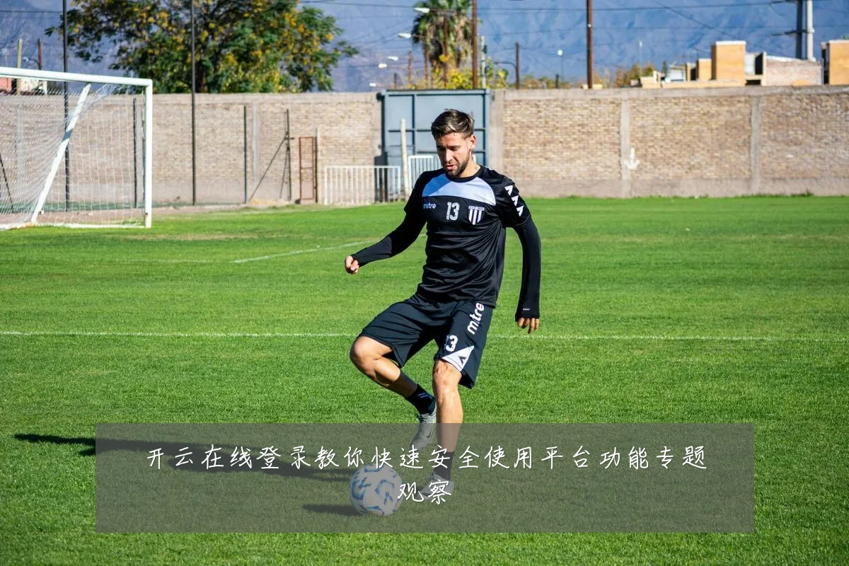 开云在线登录教你快速安全使用平台功能专题观察